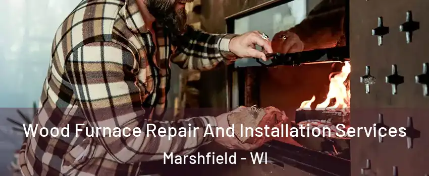  Wood Furnace Repair And Installation Services Marshfield - WI